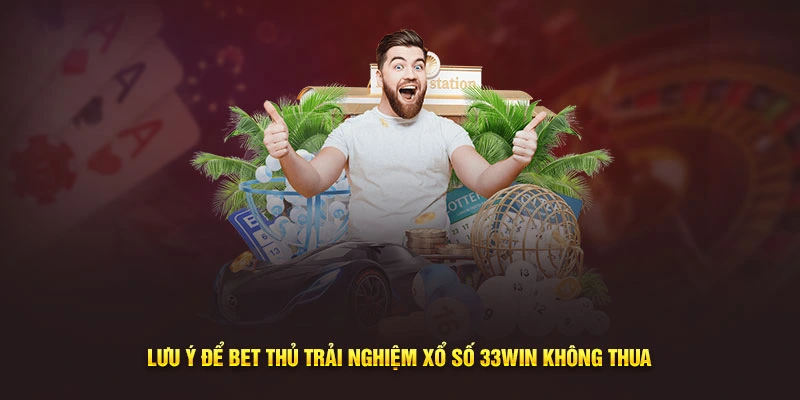 Lưu ý để bet thủ trải nghiệm xổ số 33Win không thua