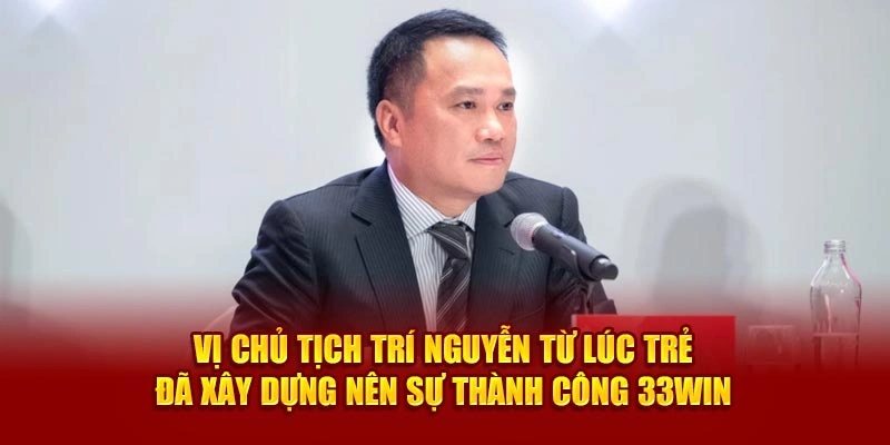 CEO Trí Nguyễn từ lúc trẻ đã xây dựng nên sự thành công 33Win